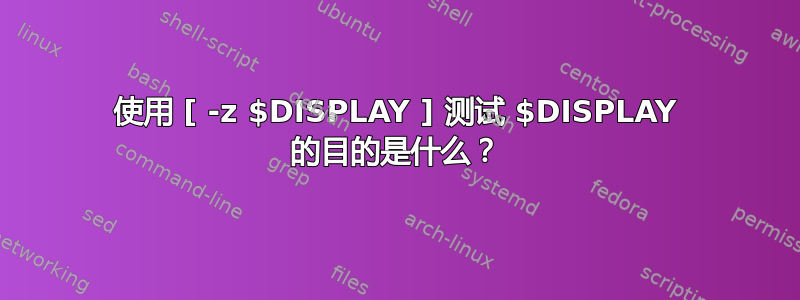 使用 [ -z $DISPLAY ] 测试 $DISPLAY 的目的是什么？