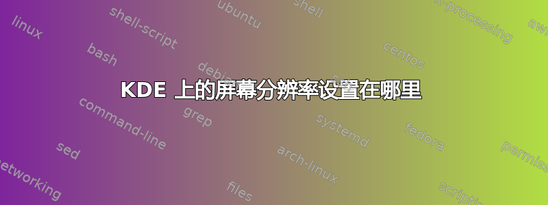 KDE 上的屏幕分辨率设置在哪里