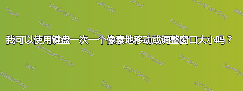 我可以使用键盘一次一个像素地移动或调整窗口大小吗？