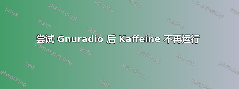 尝试 Gnuradio 后 Kaffeine 不再运行