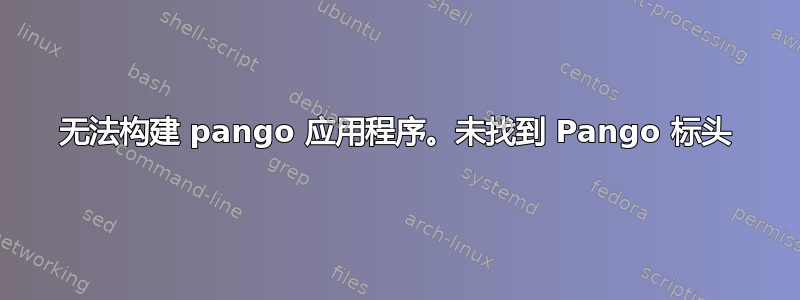 无法构建 pango 应用程序。未找到 Pango 标头