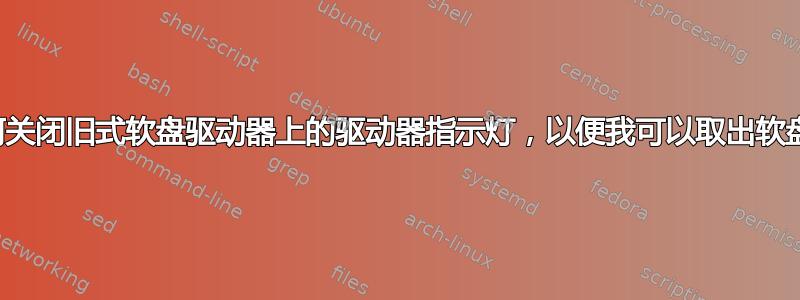 如何关闭旧式软盘驱动器上的驱动器指示灯，以便我可以取出软盘？