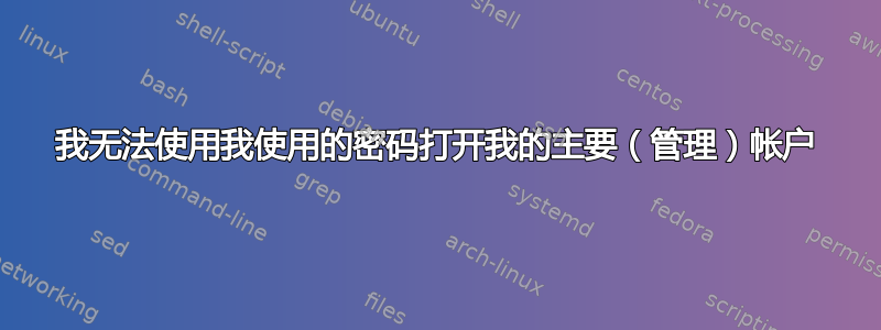 我无法使用我使用的密码打开我的主要（管理）帐户