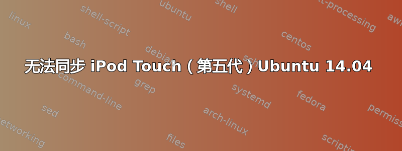 无法同步 iPod Touch（第五代）Ubuntu 14.04