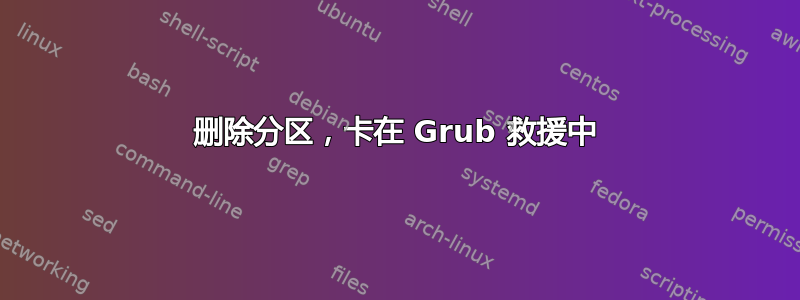 删除分区，卡在 Grub 救援中