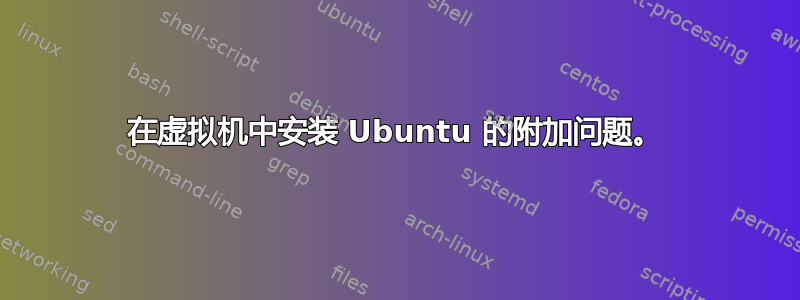 在虚拟机中安装 Ubuntu 的附加问题。