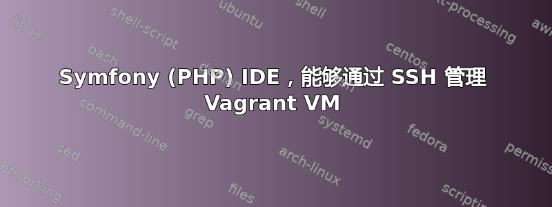 Symfony (PHP) IDE，能够通过 SSH 管理 Vagrant VM