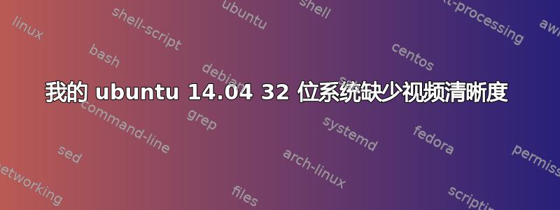 我的 ubuntu 14.04 32 位系统缺少视频清晰度