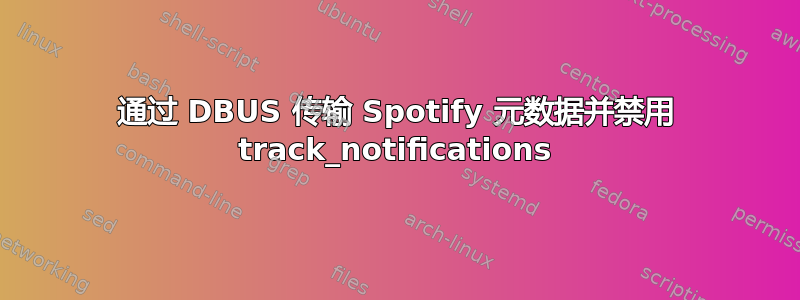 通过 DBUS 传输 Spotify 元数据并禁用 track_notifications