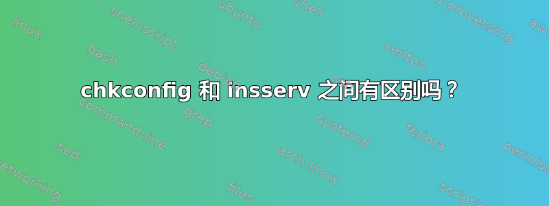 chkconfig 和 insserv 之间有区别吗？