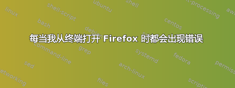 每当我从终端打开 Firefox 时都会出现错误