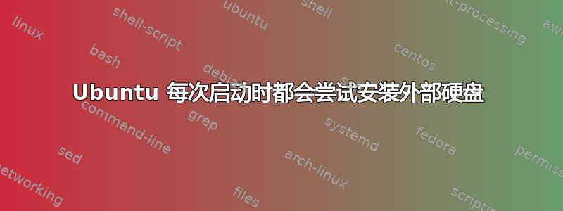 Ubuntu 每次启动时都会尝试安装外部硬盘