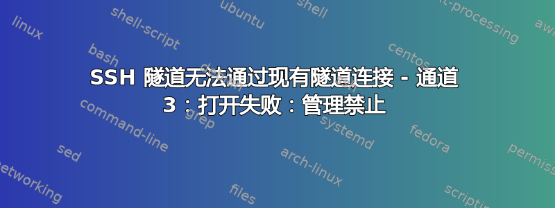 SSH 隧道无法通过现有隧道连接 - 通道 3：打开失败：管理禁止