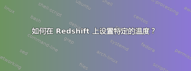 如何在 Redshift 上设置特定的温度？