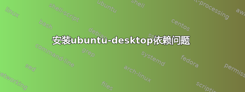 安装ubuntu-desktop依赖问题