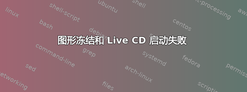 图形冻结和 Live CD 启动失败