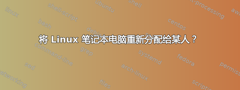 将 Linux 笔记本电脑重新分配给某人？