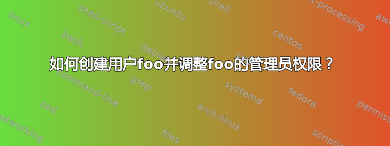 如何创建用户foo并调整foo的管理员权限？