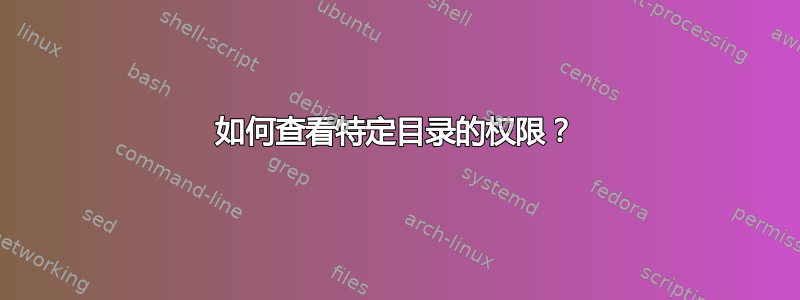 如何查看特定目录的权限？