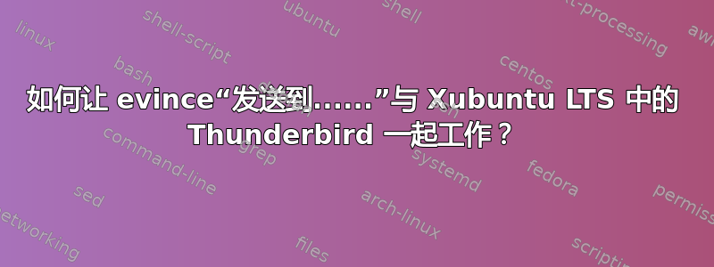 如何让 evince“发送到......”与 Xubuntu LTS 中的 Thunderbird 一起工作？