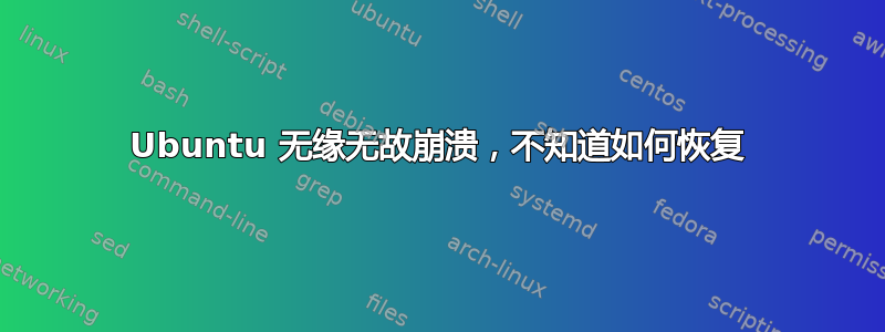 Ubuntu 无缘无故崩溃，不知道如何恢复