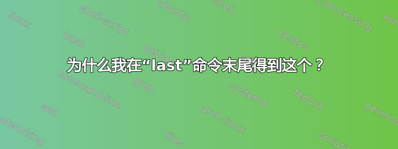 为什么我在“last”命令末尾得到这个？