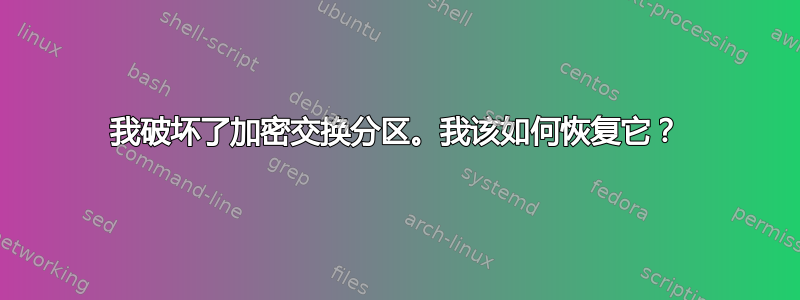 我破坏了加密交换分区。我该如何恢复它？