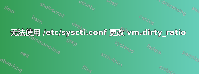 无法使用 /etc/sysctl.conf 更改 vm.dirty_ratio