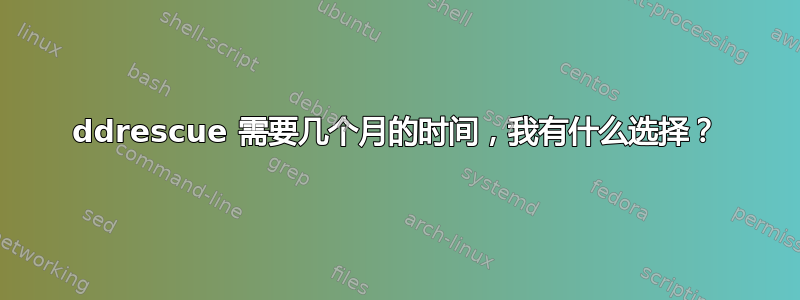 ddrescue 需要几个月的时间，我有什么选择？