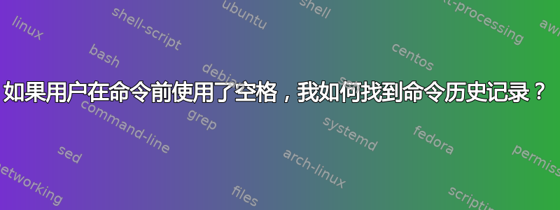 如果用户在命令前使用了空格，我如何找到命令历史记录？