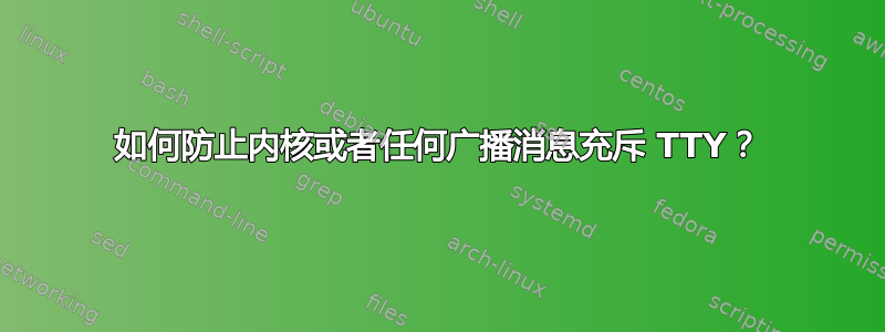 如何防止内核或者任何广播消息充斥 TTY？