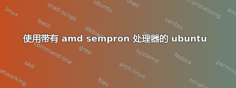 使用带有 amd sempron 处理器的 ubuntu 