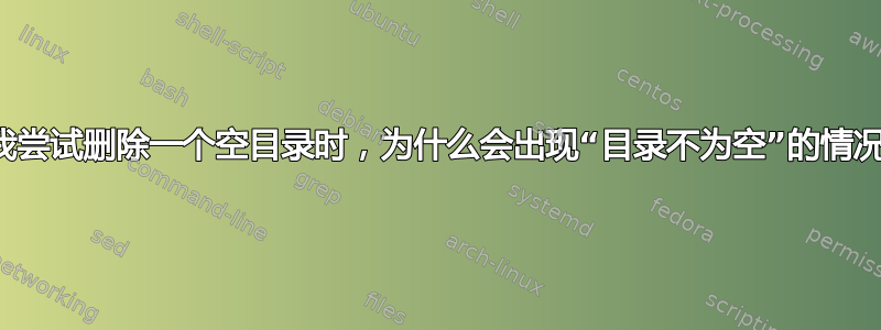 当我尝试删除一个空目录时，为什么会出现“目录不为空”的情况？