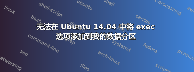 无法在 Ubuntu 14.04 中将 exec 选项添加到我的数据分区