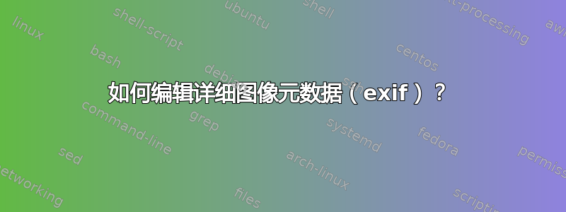 如何编辑详细图像元数据（exif）？