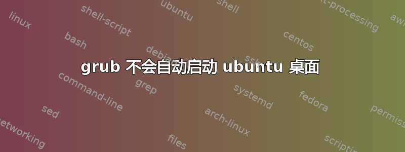 grub 不会自动启动 ubuntu 桌面