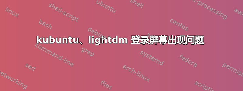 kubuntu、lightdm 登录屏幕出现问题