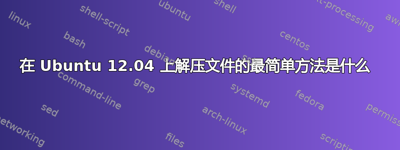 在 Ubuntu 12.04 上解压文件的最简单方法是什么 