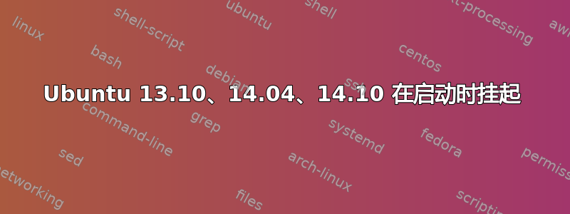 Ubuntu 13.10、14.04、14.10 在启动时挂起