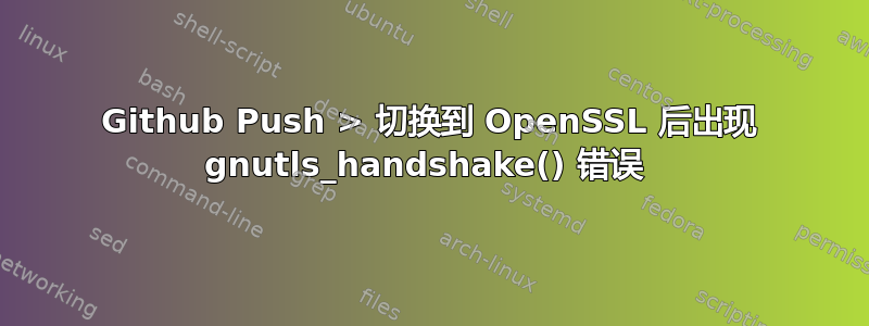 Github Push > 切换到 OpenSSL 后出现 gnutls_handshake() 错误 