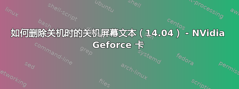 如何删除关机时的关机屏幕文本（14.04） - NVidia Geforce 卡