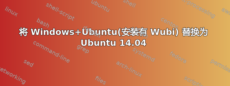 将 Windows+Ubuntu(安装有 Wubi) 替换为 Ubuntu 14.04