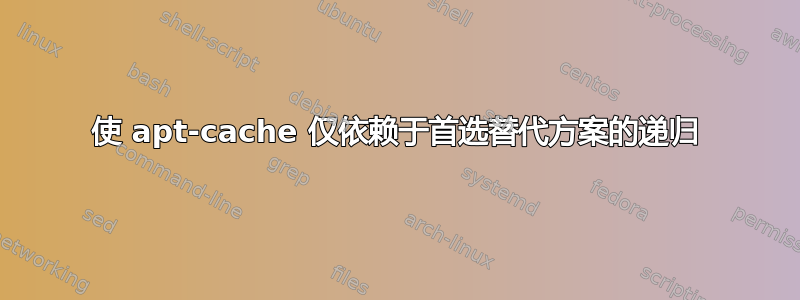 使 apt-cache 仅依赖于首选替代方案的递归