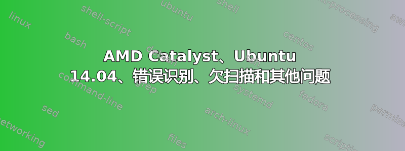 AMD Catalyst、Ubuntu 14.04、错误识别、欠扫描和其他问题