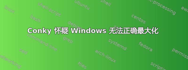 Conky 怀疑 Windows 无法正确最大化