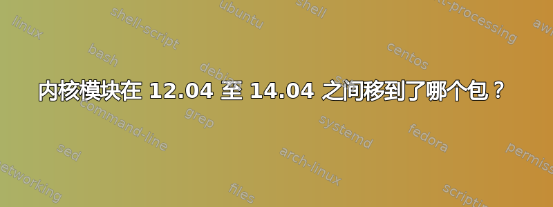 内核模块在 12.04 至 14.04 之间移到了哪个包？