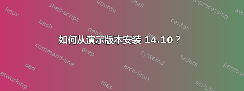 如何从演示版本安装 14.10？