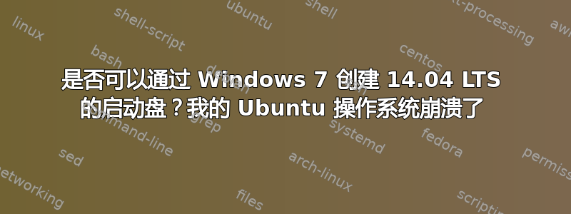 是否可以通过 Windows 7 创建 14.04 LTS 的启动盘？我的 Ubuntu 操作系统崩溃了