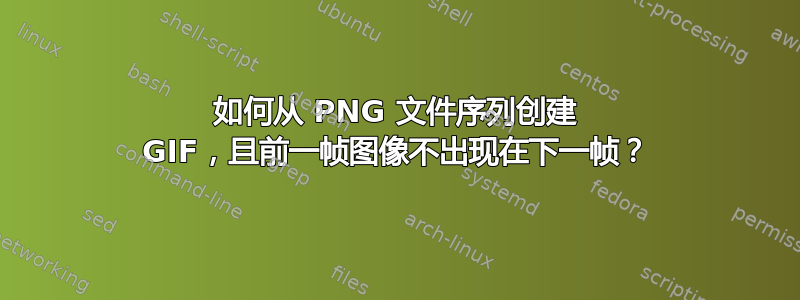 如何从 PNG 文件序列创建 GIF，且前一帧图像不出现在下一帧？