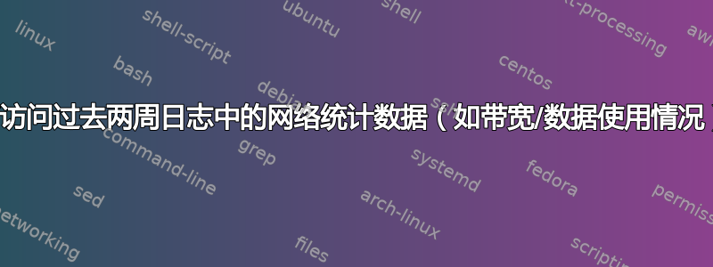 如何访问过去两周日志中的网络统计数据（如带宽/数据使用情况）？